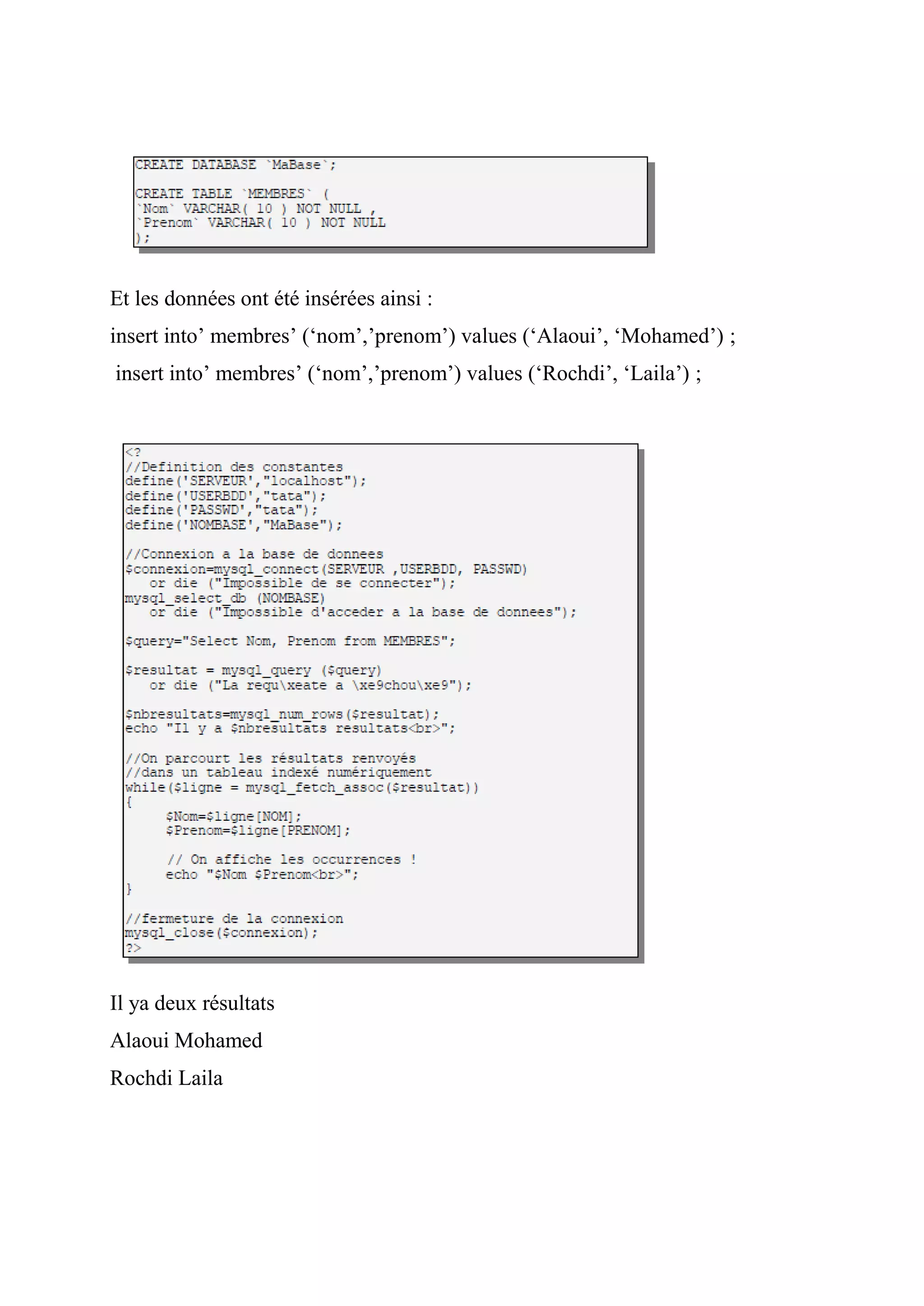 Et les données ont été insérées ainsi :
insert into’ membres’ (‘nom’,’prenom’) values (‘Alaoui’, ‘Mohamed’) ;
insert into’ membres’ (‘nom’,’prenom’) values (‘Rochdi’, ‘Laila’) ;
Il ya deux résultats
Alaoui Mohamed
Rochdi Laila
 