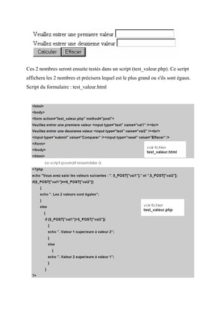 Ces 2 nombres seront ensuite testés dans un script (test_valeur.php). Ce script
affichera les 2 nombres et précisera lequel est le plus grand ou s'ils sont égaux.
Script du formulaire : test_valeur.html
 