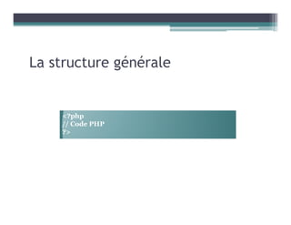 La structure générale
<?php
// Code PHP
?>
 