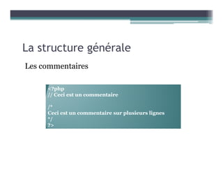 La structure générale
Les commentaires
<?php
// Ceci est un commentaire
/*
Ceci est un commentaire sur plusieurs lignes
*/
?>
 