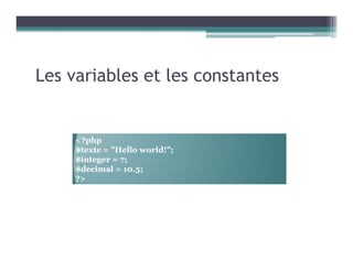 Les variables et les constantes
<?php
$texte = "Hello world!";
$integer = 7;
$decimal = 10.5;
?>
 