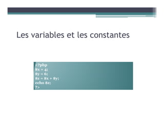 Les variables et les constantes
<?php
$x = 4;
$y = 6;
$z = $x + $y;
echo $z;
?>
 