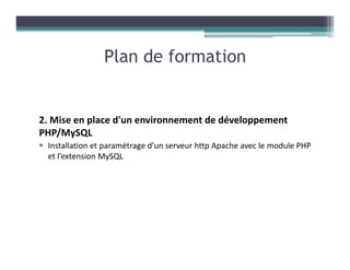Plan de formation
2. Mise en place d'un environnement de développement
PHP/MySQL
Installation et paramétrage d’un serveur http Apache avec le module PHP
et l’extension MySQL
 