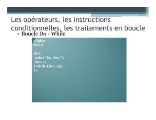 Les opérateurs, les instructions
conditionnelles, les traitements en boucle
• Boucle Do - While
<?php
$x=1;
do {
echo "$x <br>";
$x++;
} while ($x<=5);
?>
 