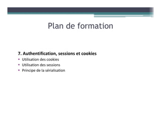 7. Authentification, sessions et cookies
Utilisation des cookies
Utilisation des sessions
Principe de la sérialisation
Plan de formation
 