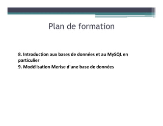 8. Introduction aux bases de données et au MySQL en
particulier
9. Modélisation Merise d'une base de données
Plan de formation
 