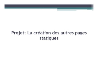 Projet: La création des autres pages
statiques
 