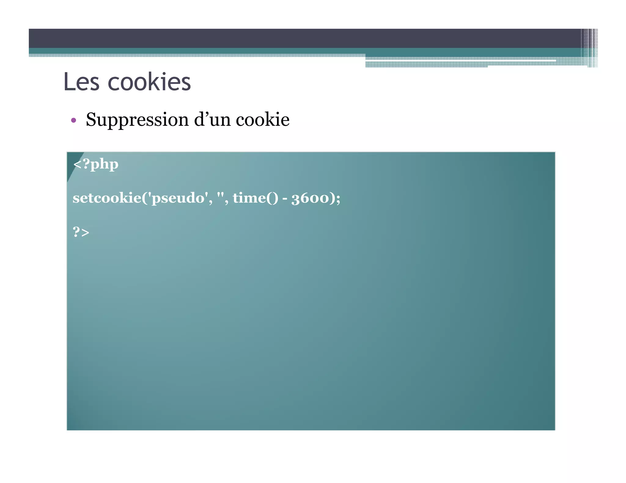 Les cookies
• Suppression d’un cookie
<?php
setcookie('pseudo', '', time() - 3600);
?>
 