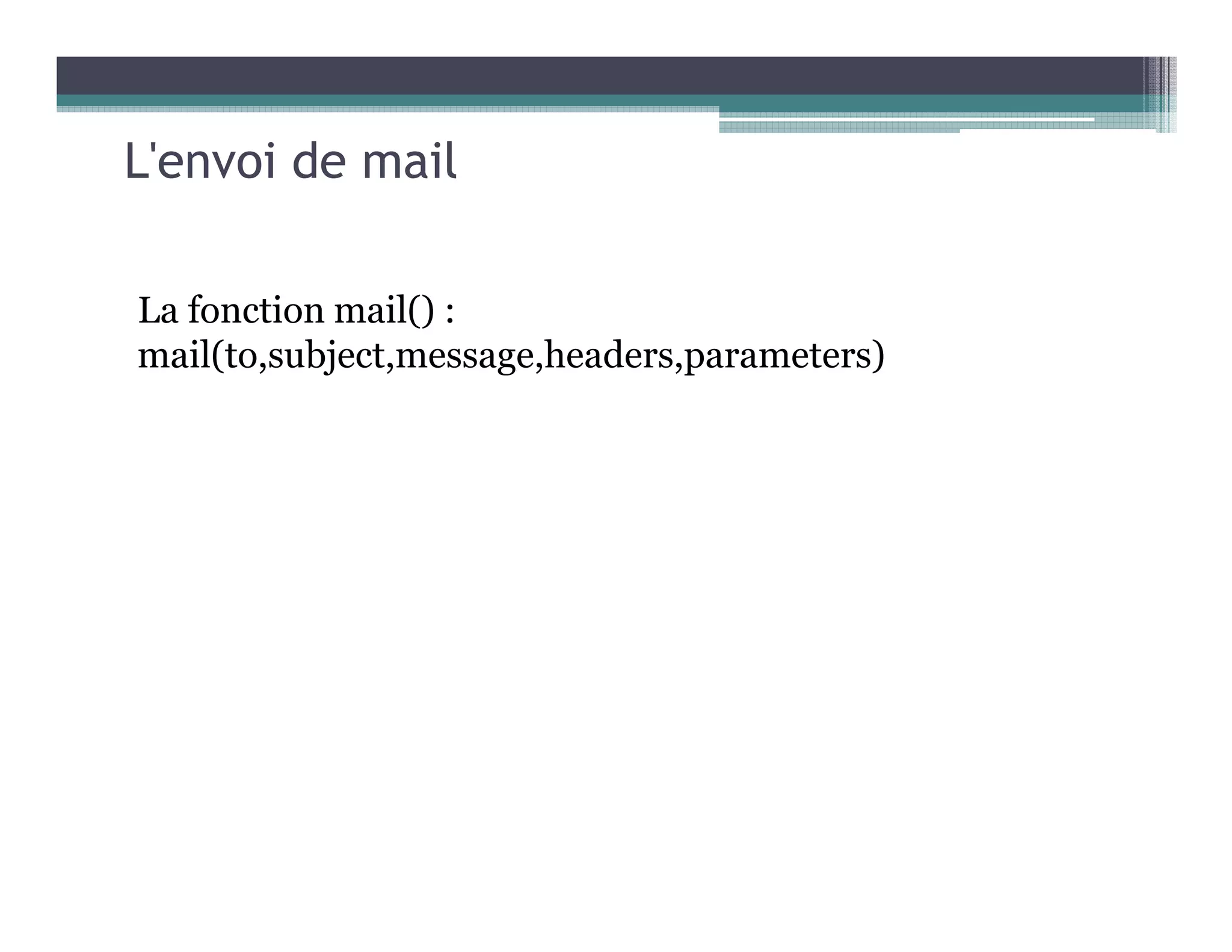 L'envoi de mail
La fonction mail() :
mail(to,subject,message,headers,parameters)
 