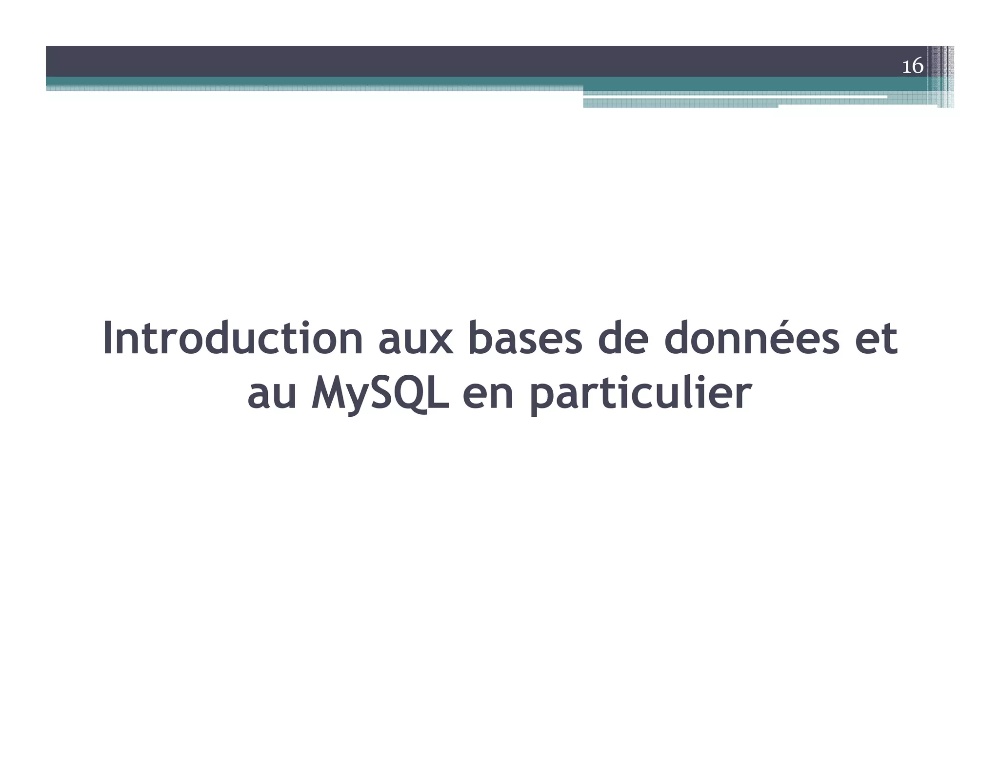 Introduction aux bases de données et
au MySQL en particulier
16
 