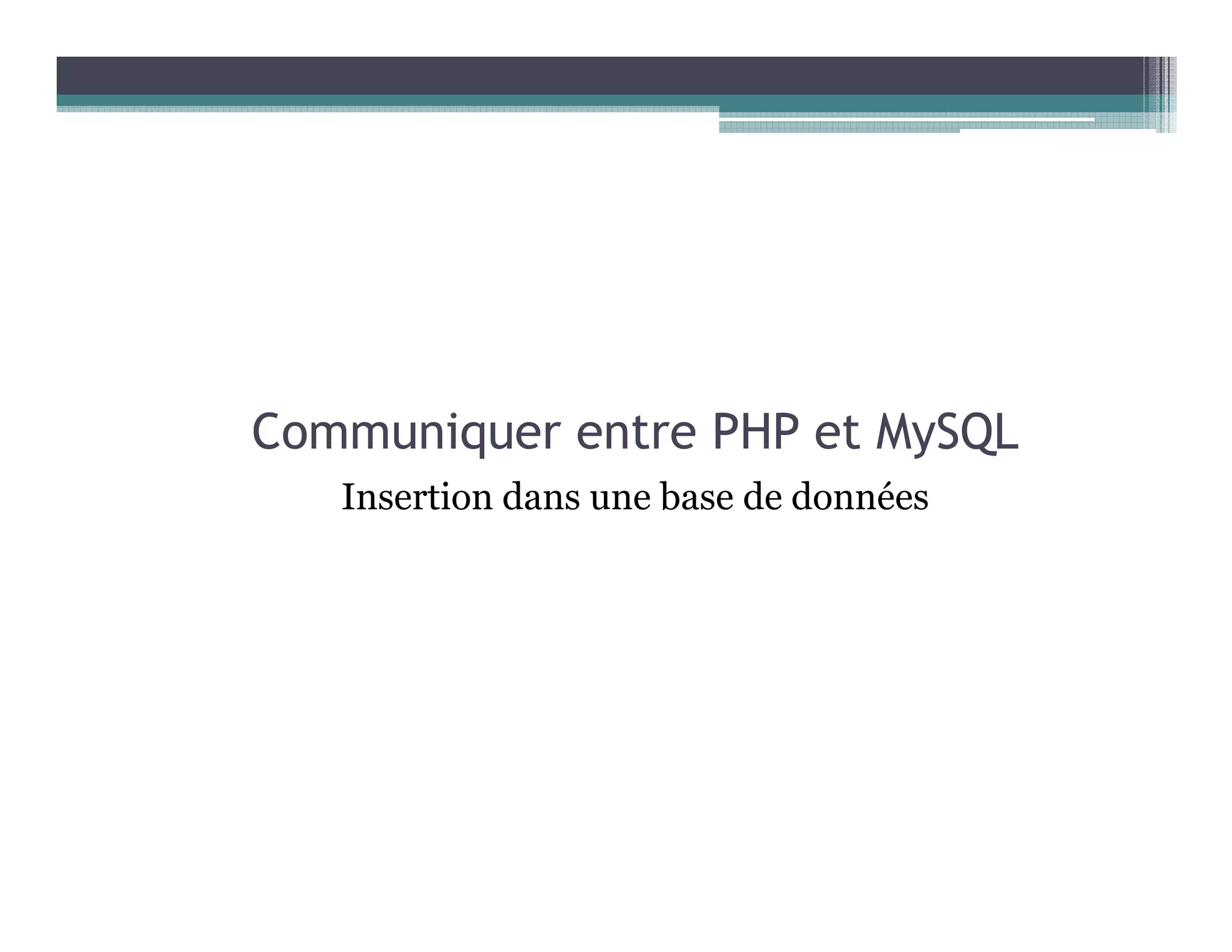 Communiquer entre PHP et MySQL
Insertion dans une base de données
 