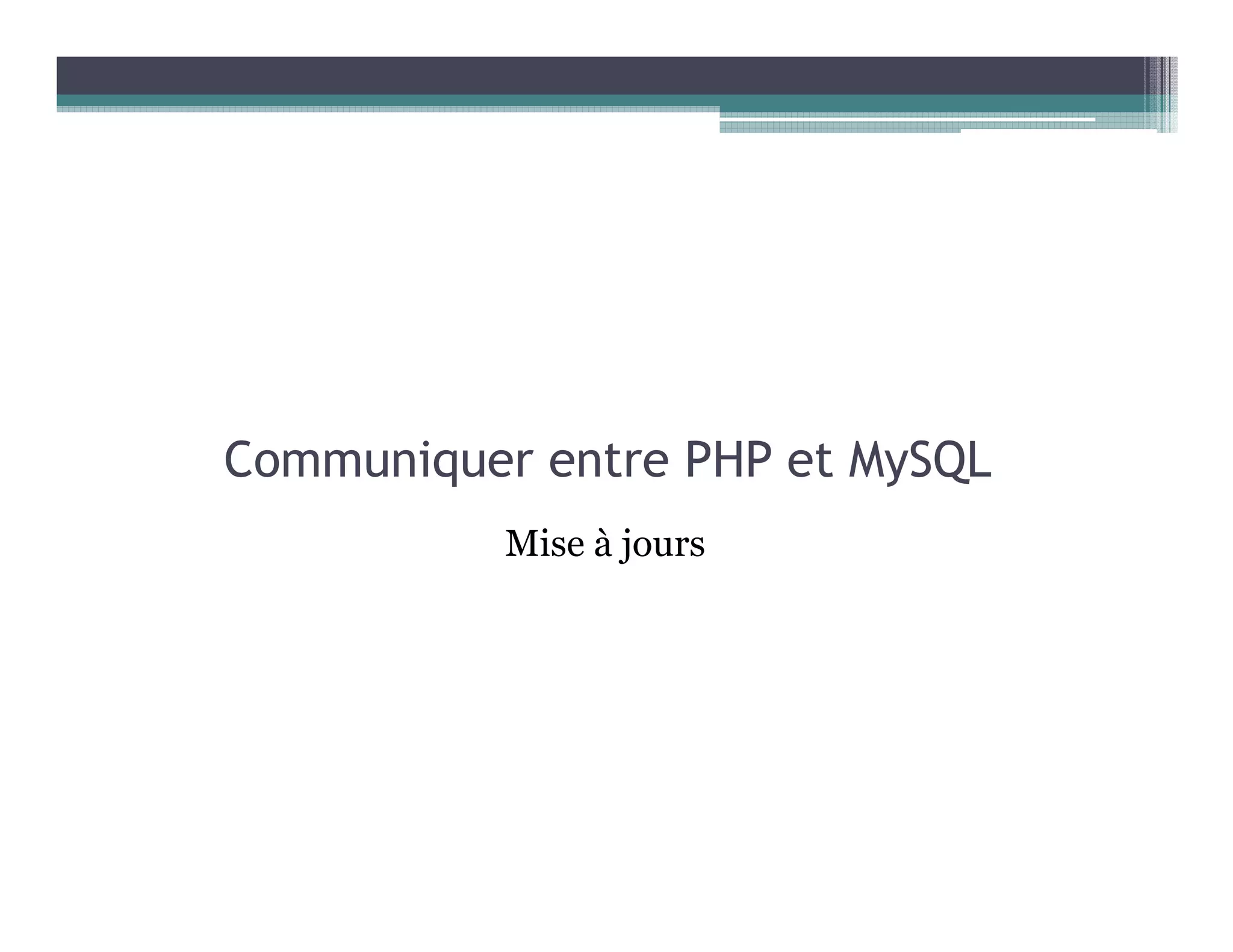Communiquer entre PHP et MySQL
Mise à jours
 