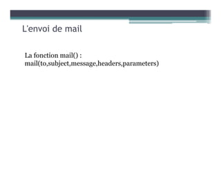 L'envoi de mail
La fonction mail() :
mail(to,subject,message,headers,parameters)
 