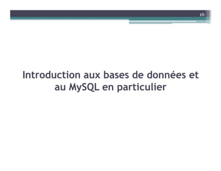 Introduction aux bases de données et
au MySQL en particulier
16
 