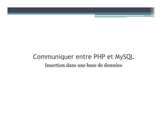 Communiquer entre PHP et MySQL
Insertion dans une base de données
 