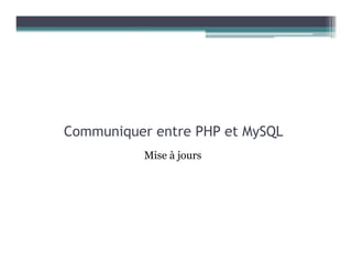Communiquer entre PHP et MySQL
Mise à jours
 