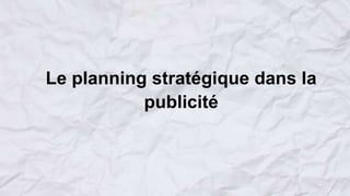 Le planning stratégique dans la
publicité
 
