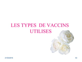 LES TYPES DE VACCINS
UTILISES
21/03/2016 53
 