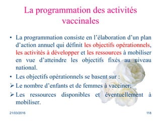 La programmation des activités
vaccinales
• La programmation consiste en l’élaboration d’un plan
d’action annuel qui défin...