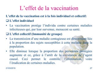L’effet de la vaccination
L’effet de la vaccination est à la fois individuel et collectif:
 L’effet individuel
• La vacci...