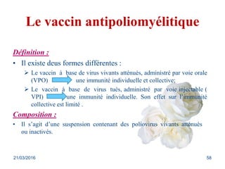 Le vaccin antipoliomyélitique
Définition :
• Il existe deus formes différentes :
 Le vaccin à base de virus vivants attén...