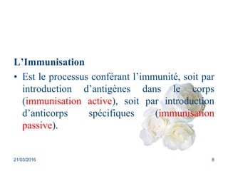 L’Immunisation
• Est le processus conférant l’immunité, soit par
introduction d’antigènes dans le corps
(immunisation acti...