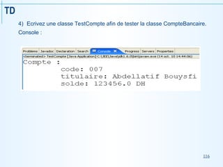 116
TD
4) Ecrivez une classe TestCompte afin de tester la classe CompteBancaire.
Console :
 
