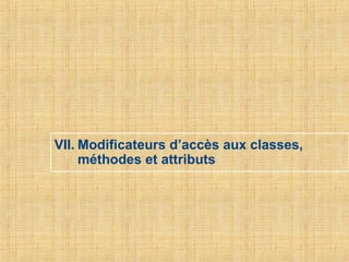 VII. Modificateurs d’accès aux classes,
méthodes et attributs
 