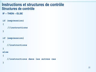 35
Instructions et structures de contrôle
Structures de contrôle
IF – THEN – ELSE
if (expression)
{
//instructions
}
if (expression)
{
//instructions
}
else
{
//instructions dans les autres cas
}
 