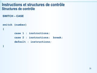 36
Instructions et structures de contrôle
Structures de contrôle
SWITCH – CASE
switch (number)
{
case 1 : instructions;
case 2 : instructions; break;
default : instructions;
}
 