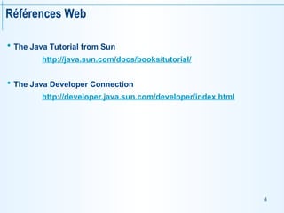 4
Références Web
 The Java Tutorial from Sun
http://java.sun.com/docs/books/tutorial/
 The Java Developer Connection
http://developer.java.sun.com/developer/index.html
 