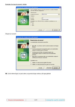 14/29 
Exemple d¶un type du journal : Achats 
Cliquez sur suivant 
NB : de la même façon on peut créer un journal de type vente ou de type général 
Cours Universitaires cours-uni.com 
 
