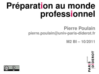 Préparation au monde
        professionnel
                        Pierre Poulain
     pierre.poulain@univ-paris-diderot.fr

                         M2 BI – 10/2011
 