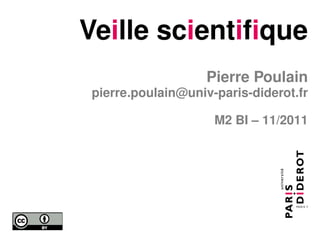 Veille scientifique
                    Pierre Poulain
 pierre.poulain@univ-paris-diderot.fr

                     M2 BI – 11/2011
 