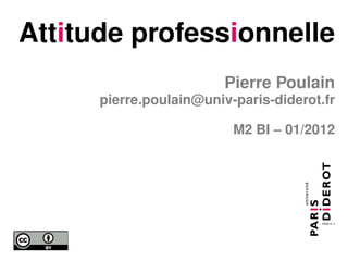 Attitude professionnelle
                         Pierre Poulain
      pierre.poulain@univ-paris-diderot.fr

                          M2 BI – 01/2012
 