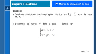 135F. AKEF
Exercice :
› Soit f une application linéaire qui a pour matrice A = dans la base
(e1, e2)
› Déterminer sa matrice A dans la base définie par
 