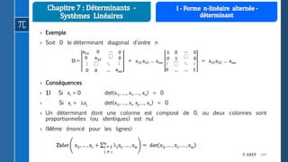 147F. AKEF
› Exemple
› Soit D le déterminant diagonal d’ordre n
› Conséquences
› 1) Si xi = 0 det(x1, …, xi, …, xn) = 0
› Si xi = xj det(x1, …, xi, xj,…, xn) = 0
› Un déterminant dont une colonne est composé de 0, ou deux colonnes sont
proportionnelles (ou identiques) est nul
› (Même énoncé pour les lignes)
 