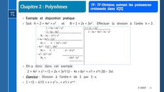 42F. AKEF
› Exemple et disposition pratique
› Soit A = 2 + 4x2 + x3 et B = 1 + 2x + 3x2 . Effectuer la division à l’ordre k = 3 .
› On a donc dans cet exemple
2 + 4x2 + x3 = (1 + 2x + 3x2) (2 – 4x + 6x2 + x3) + x4 (-20 – 3x)
› Exercice : Division à l’ordre n de 1 par 1- x.
› 1 = (1 – x) (1 + x + x2 +…+ xn) + xn+1
 