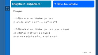 44F. AKEF
Exemples
› 1) P(x) = xn- an est divisible par x – a
xn- an = (x – a) (xn-1 + a xn-2 + … + an-2 x + an-1)
› 2) P(x) =xn+ an est divisible par x + a pour n impair
en effetP(-a) = (-a)n +an = 0 si n=2p+1
xn+ an = (x + a) (xn-1- a xn-2 + … + - an-2 x + an-1)
 