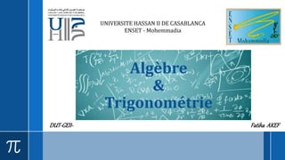 Algèbre
&
Trigonométrie
DUT-GEII- Fatiha AKEF
UNIVERSITE HASSAN II DE CASABLANCA
ENSET - Mohemmadia
 