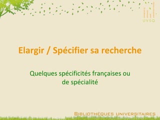Elargir / Spécifier sa recherche Quelques spécificités françaises ou de spécialité 