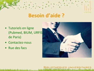 Besoin d’aide ? Tutoriels en ligne (Pubmed, BIUM, URFIST de Paris) Contactez-nous Rue des facs 