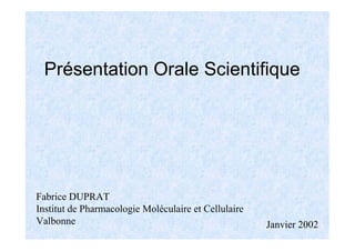 Présentation Orale Scientifique
Fabrice DUPRAT
Institut de Pharmacologie Moléculaire et Cellulaire
Valbonne Janvier 2002
 