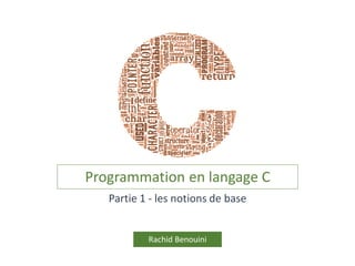 Programmation en langage C
Rachid Benouini
Partie 1 - les notions de base
 