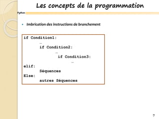 Python
Les concepts de la programmation
7
 Imbrication des instructions de branchement
if Condition1:
…
if Condition2:
…
if Condition3:
…
elif:
Séquences
Else:
autres Séquences
 