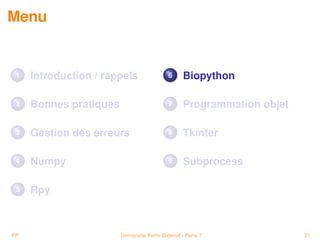 Menu


 1   Introduction / rappels                6      Biopython

 2   Bonnes pratiques                      7      Programmation objet

 3   Gestion des erreurs                   8      Tkinter

 4   Numpy                                 9      Subprocess

 5   Rpy



PP                      Université Paris Diderot - Paris 7              31
 