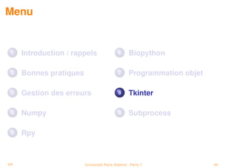 Menu


 1   Introduction / rappels                6      Biopython

 2   Bonnes pratiques                      7      Programmation objet

 3   Gestion des erreurs                   8      Tkinter

 4   Numpy                                 9      Subprocess

 5   Rpy



PP                      Université Paris Diderot - Paris 7              46
 
