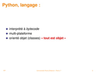 Python, langage :




     interprété à bytecode
     multi-plateforme
     orienté objet (classes) « tout est objet »




PP                       Université Paris Diderot - Paris 7   5
 