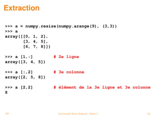 Extraction

 a = numpy.resize(numpy.arange(9), (3,3))
 a
array([[0, 1, 2],
       [3, 4, 5],
       [6, 7, 8]])

 a [1,:] ...