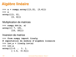 Algèbre linéaire
 a = numpy.array([[1,2], [3,4]])
 a
array([[1, 2],
       [3, 4]])

Multiplication de matrices
 numpy.dot...